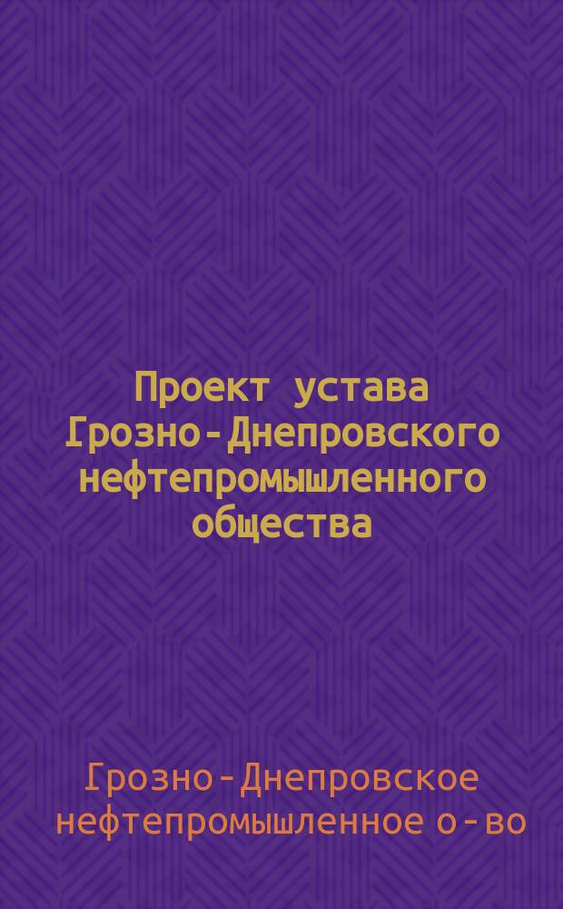 Проект устава Грозно-Днепровского нефтепромышленного общества