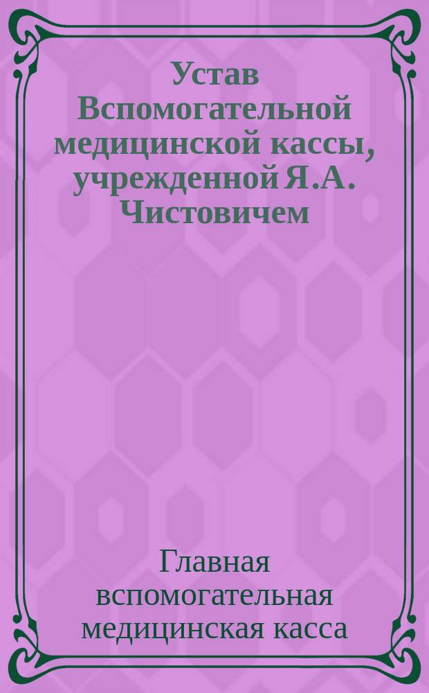 Устав Вспомогательной медицинской кассы, учрежденной Я.А. Чистовичем