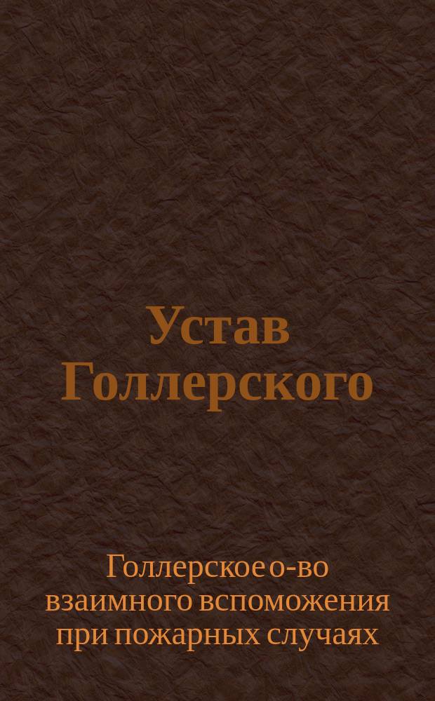 Устав Голлерского (Лифляндской губернии) общества взаимного вспоможения при пожарных случаях : Утв. 24 сент. 1893 г.
