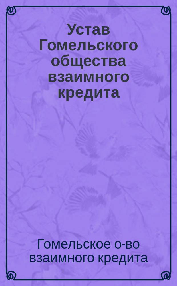 Устав Гомельского общества взаимного кредита : Утв. 21 февр. 1894 г.