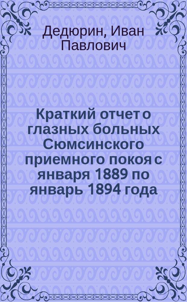 Краткий отчет о глазных больных Сюмсинского приемного покоя с января 1889 по январь 1894 года