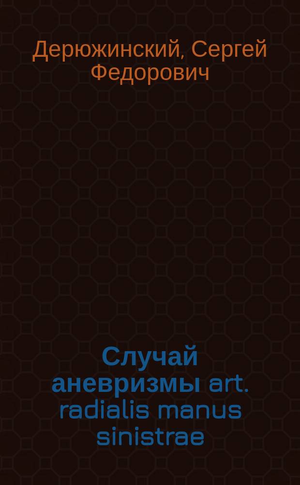 Случай аневризмы art. radialis manus sinistrae : Сообщ. в больнич. совещ. врачей Голицын. больницы 18 дек. 1893 г