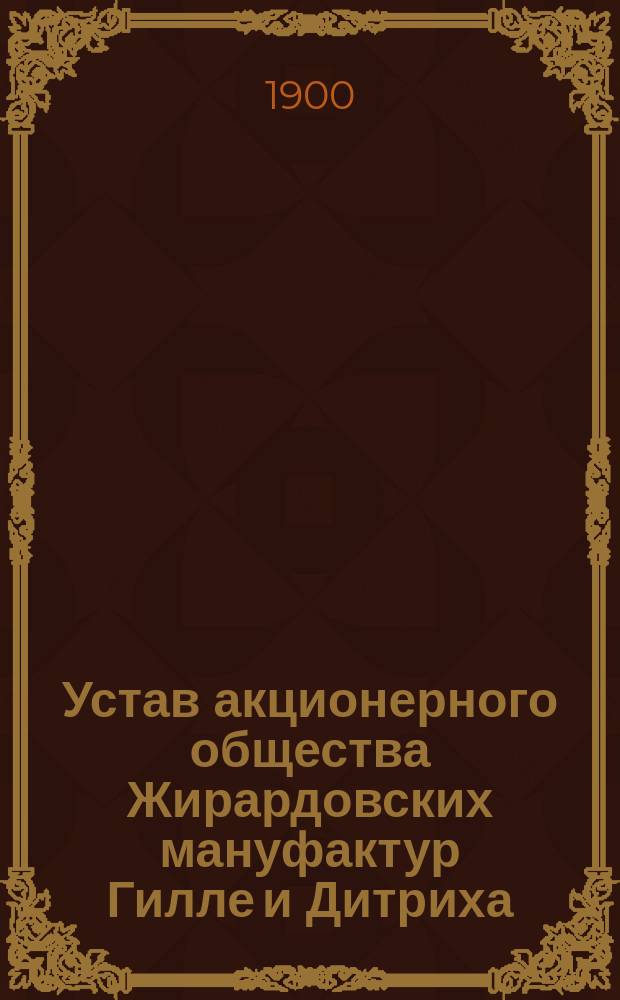Устав акционерного общества Жирардовских мануфактур Гилле и Дитриха : Утв. 19 апр. 1885 г.