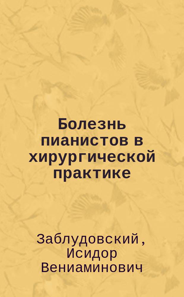 Болезнь пианистов в хирургической практике : Чит. на 19 Съезде нем. хирургов в Берлине