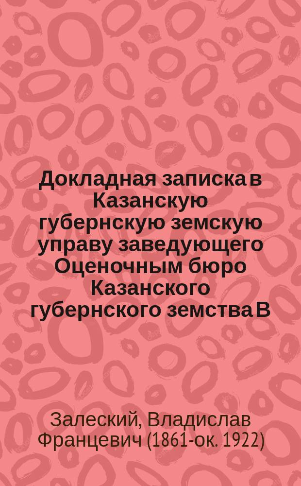 Докладная записка в Казанскую губернскую земскую управу заведующего Оценочным бюро Казанского губернского земства В.Ф. Залеского