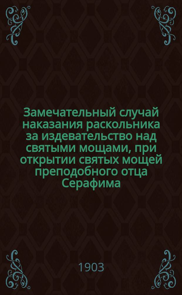 Замечательный случай наказания раскольника за издевательство над святыми мощами, при открытии святых мощей преподобного отца Серафима, Саровского чудотворца : С прил. его жизнеописания