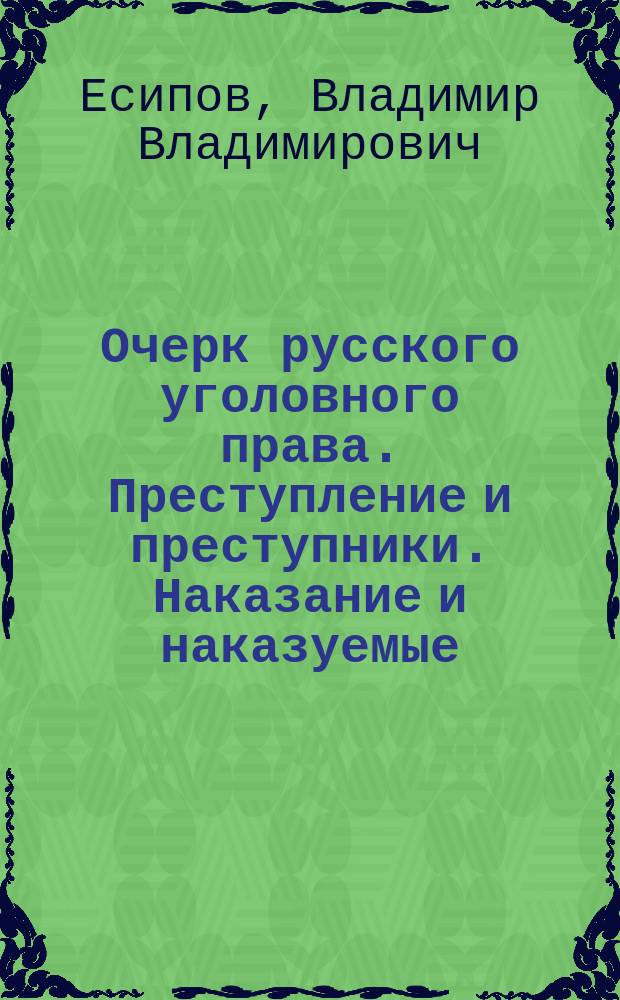 Очерк русского уголовного права. Преступление и преступники. Наказание и наказуемые : Часть. общ