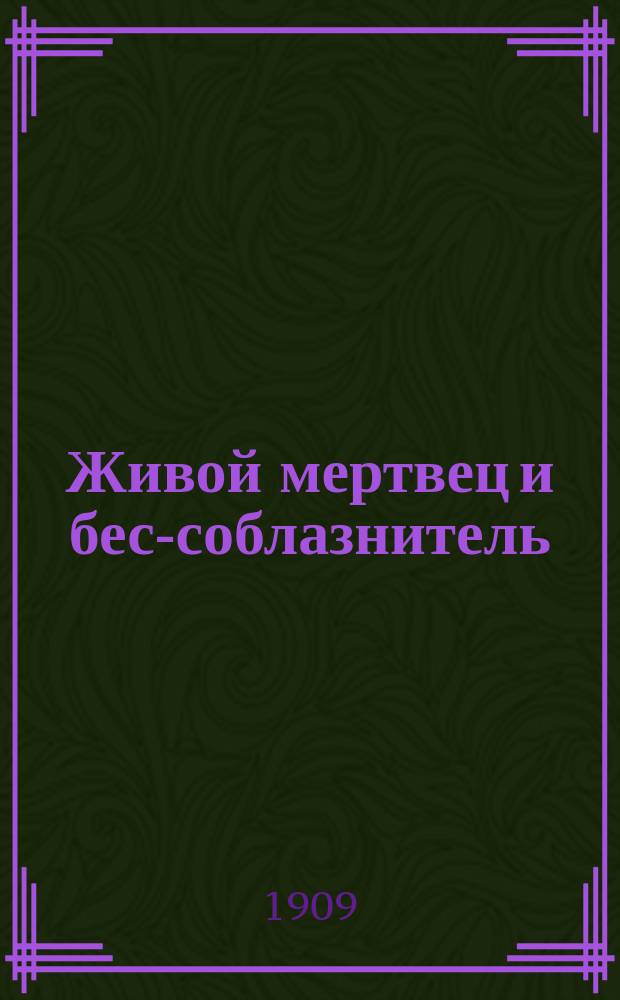 Живой мертвец и бес-соблазнитель : Сказка о том, как солдат в беду попал, мешок с золотом украл, сам без вести пропал