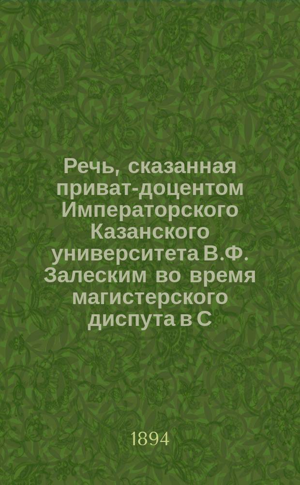 Речь, сказанная приват-доцентом Императорского Казанского университета В.Ф. Залеским во время магистерского диспута в С.-Петербургском университете 30 октября 1894 года