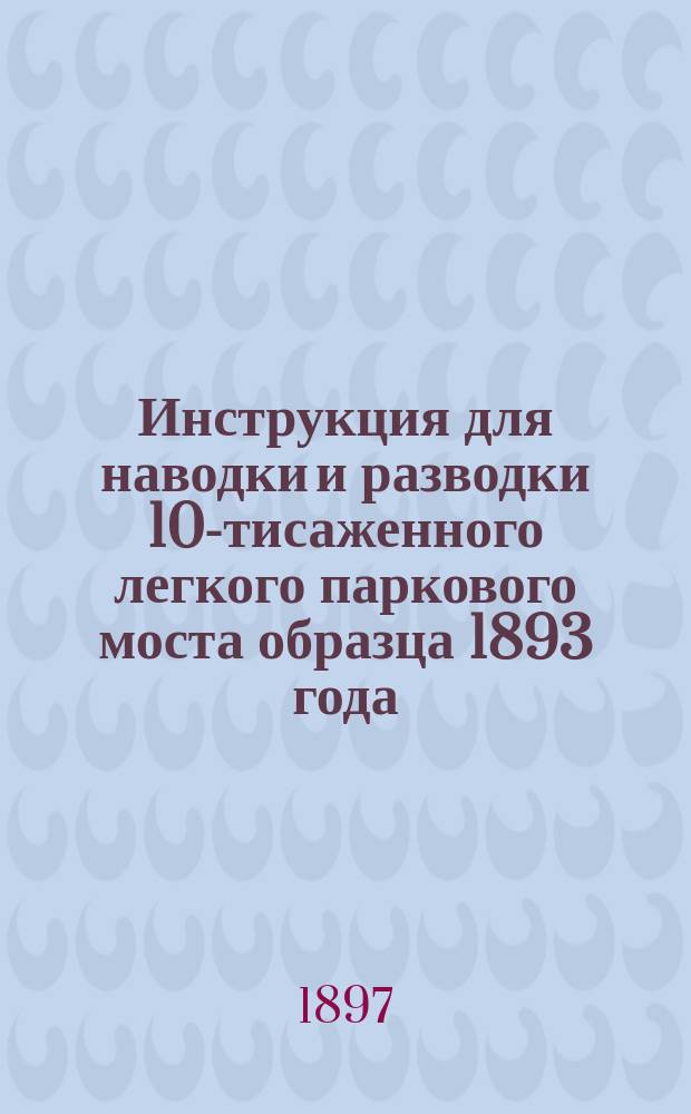 Инструкция для наводки и разводки 10-тисаженного легкого паркового моста образца 1893 года : Проект