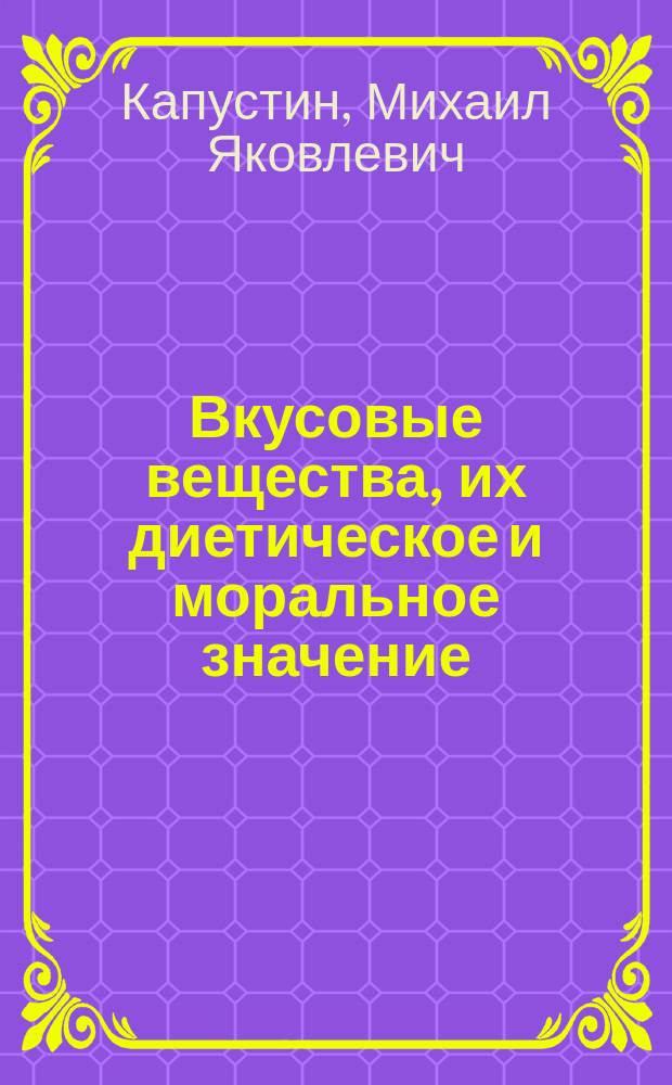 Вкусовые вещества, их диетическое и моральное значение : Речь, произнес. в годич. заседании Казан. о-ва врачей, 30 окт. 1893 г