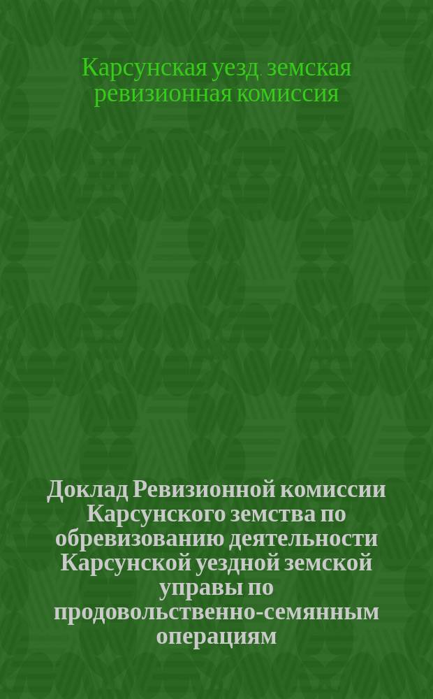 Доклад Ревизионной комиссии Карсунского земства по обревизованию деятельности Карсунской уездной земской управы по продовольственно-семянным операциям, вызванным неурожаями 1890, 1891, 1892 и 1893 гг., с приложениями к нему