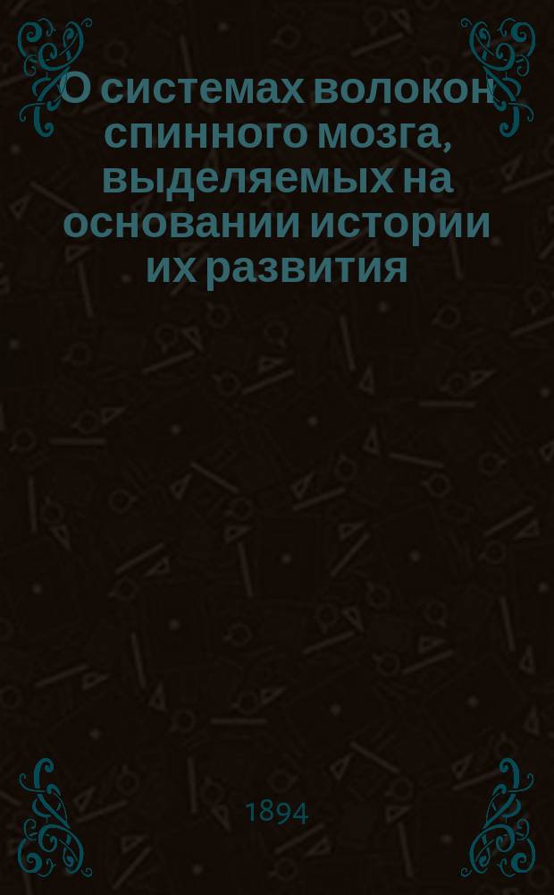 О системах волокон спинного мозга, выделяемых на основании истории их развития : Дис. на степ. д-ра мед. Петра Карузина