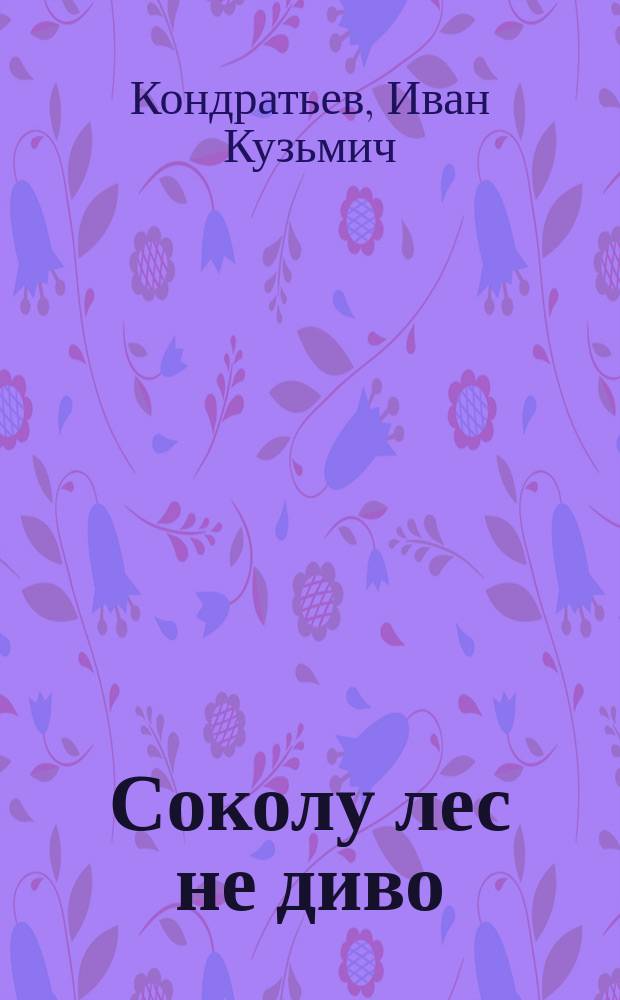 Соколу лес не диво : Сел. драма в 3 д