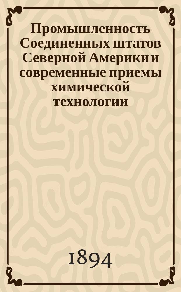Промышленность Соединенных штатов Северной Америки и современные приемы химической технологии. Металлы. Нефть. Дерево. Химические производства