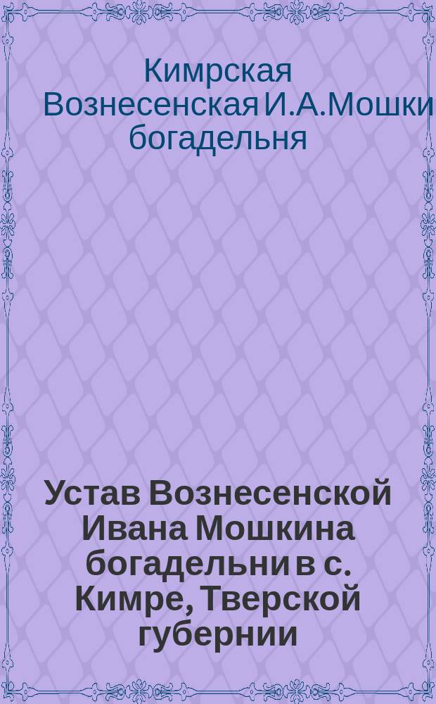 Устав Вознесенской Ивана Мошкина богадельни в с. Кимре, Тверской губернии