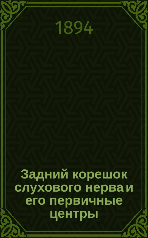 Задний корешок слухового нерва и его первичные центры : Эксперим. исслед. : Дис. на степ. д-ра мед. Сергея Кирильцева, орд. Моск. 2 гор. больницы