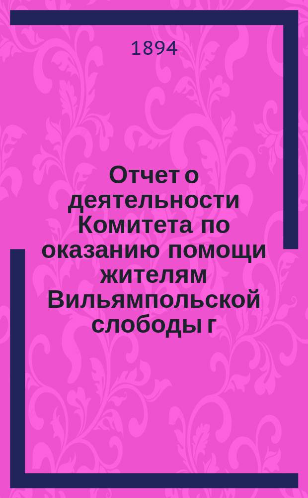 Отчет о деятельности Комитета по оказанию помощи жителям Вильямпольской слободы г. Ковны, пострадавшим от пожара 17-го мая 1892 года