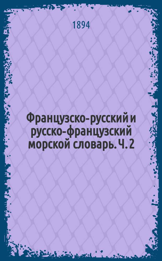 Французско-русский и русско-французский морской словарь. Ч. 2 : Русско-французская