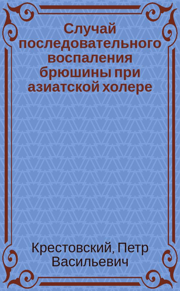 Случай последовательного воспаления брюшины при азиатской холере : Сообщ. на совещ. врачей больницы 19 марта 1894 г