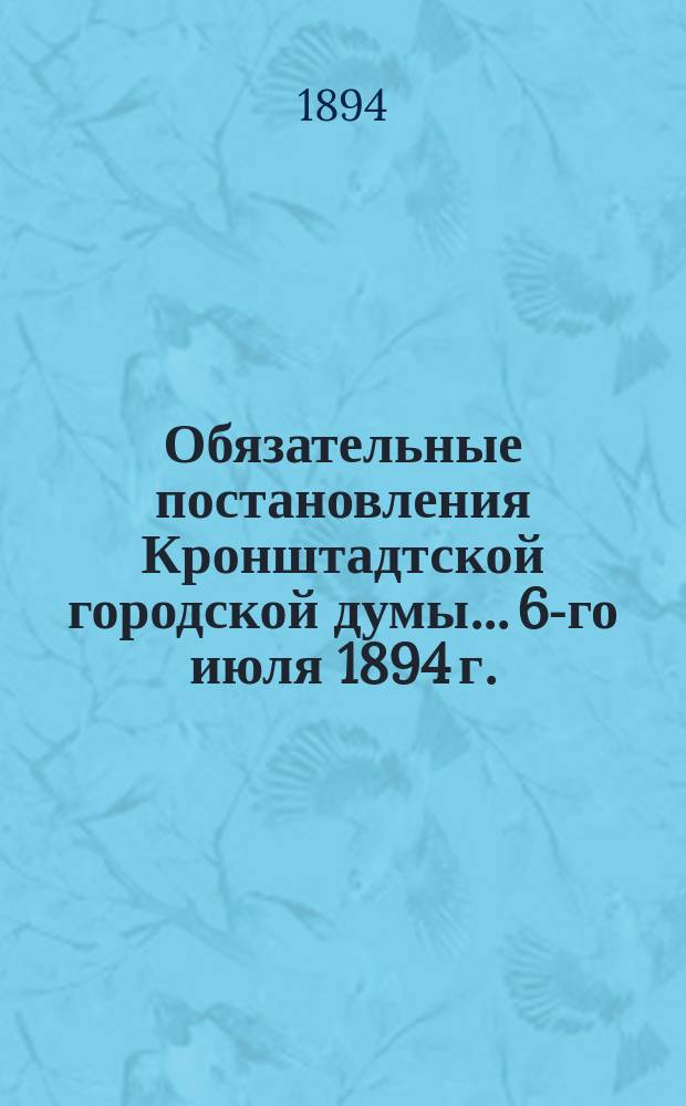 Обязательные постановления Кронштадтской городской думы... 6-го июля 1894 г. : (По сан. части)