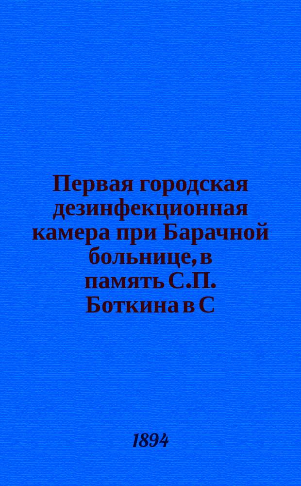 Первая городская дезинфекционная камера при Барачной больнице, в память С.П. Боткина в С.-Петербурге : 1883-1893