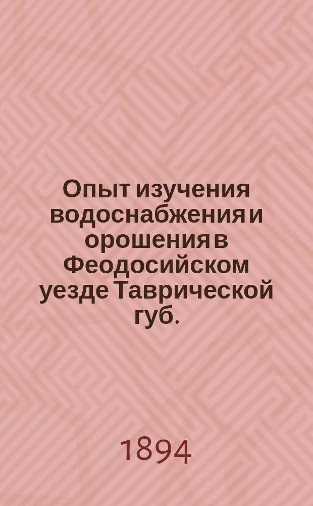 Опыт изучения водоснабжения и орошения в Феодосийском уезде Таврической губ.