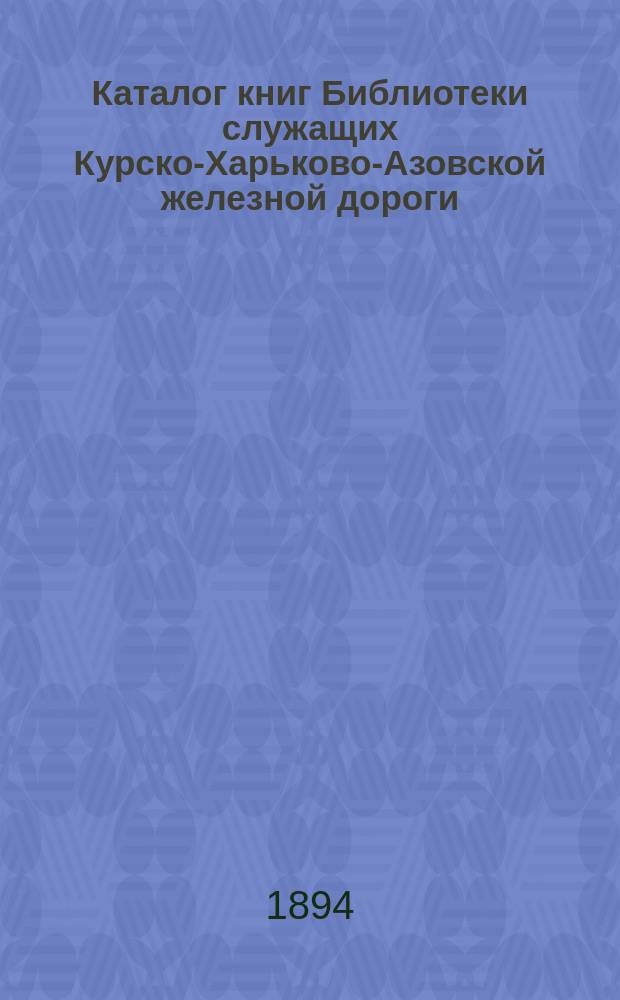 Каталог книг Библиотеки служащих Курско-Харьково-Азовской железной дороги