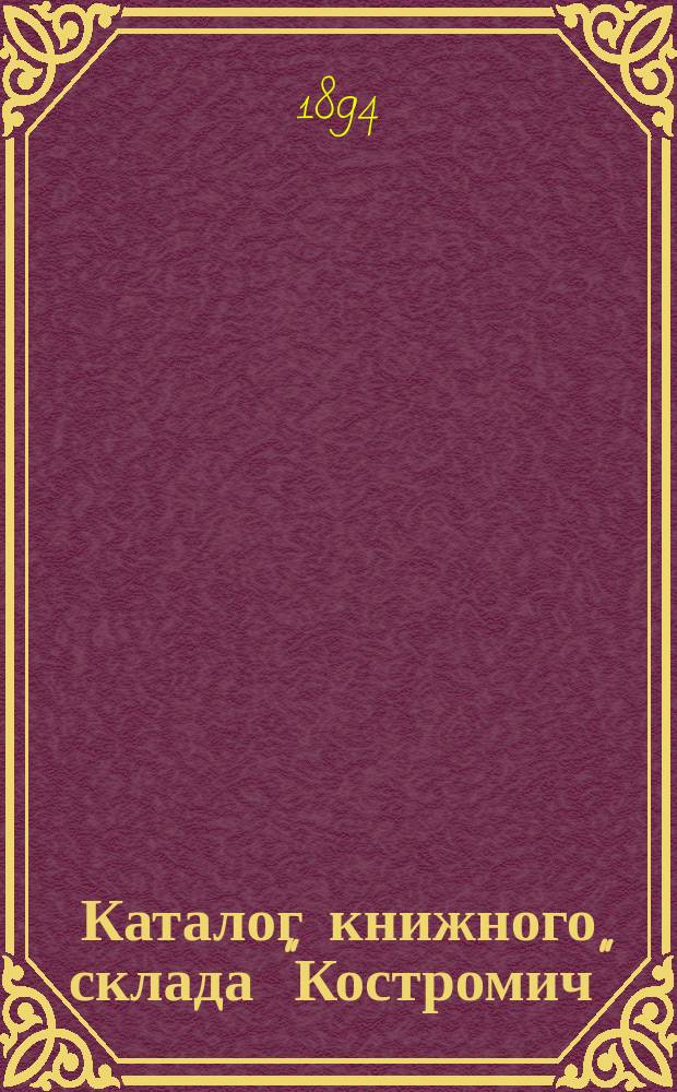 Каталог книжного склада "Костромич" : Г. Кострома. 1894 г