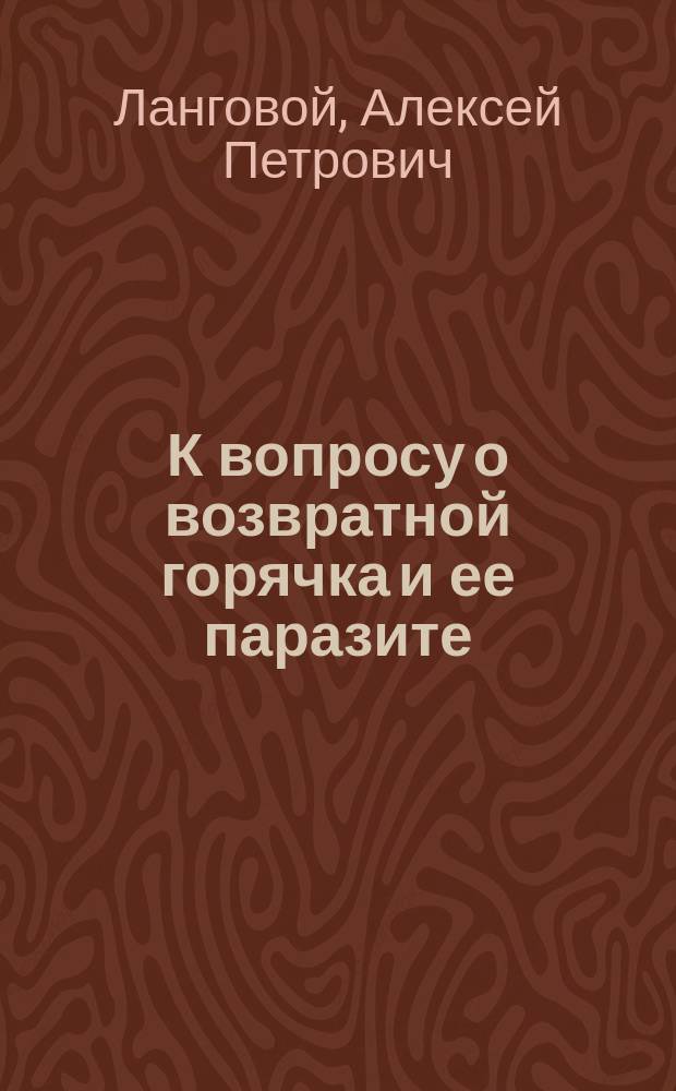 К вопросу о возвратной горячка и ее паразите : Чит. в заседании Моск. мед. о-ва 29 марта 1894 г