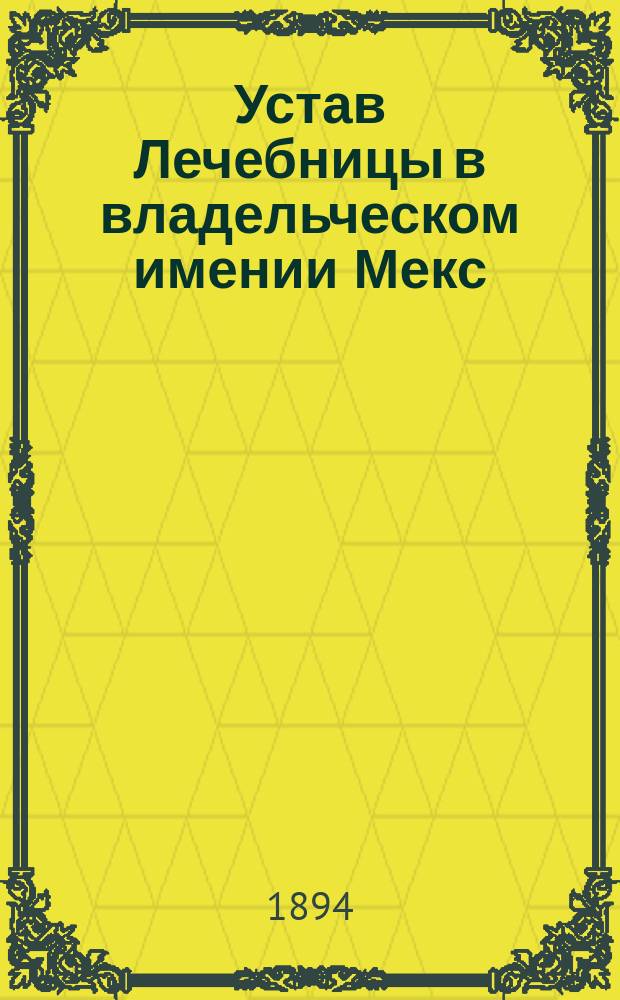 Устав Лечебницы в владельческом имении Мекс (Ревельского уезда) графини Коцебу : Утв. 11 сент. 1894 г.