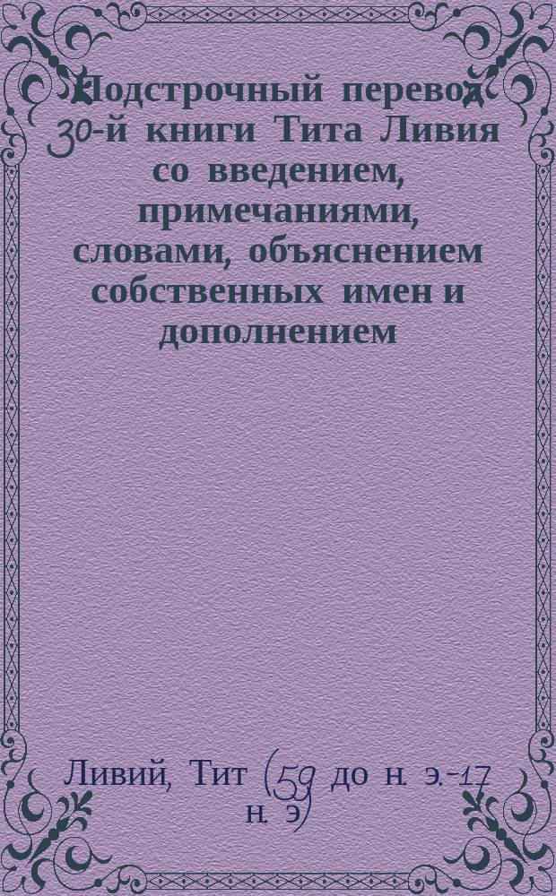Подстрочный перевод 30-й книги Тита Ливия со введением, примечаниями, словами, объяснением собственных имен и дополнением