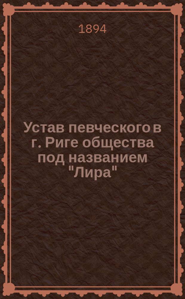 Устав певческого в г. Риге общества под названием "Лира" : Утв. 3 мая 1882 г.