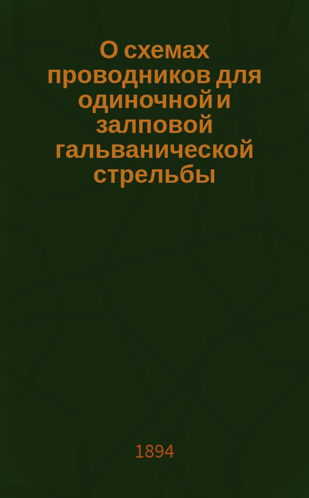 О схемах проводников для одиночной и залповой гальванической стрельбы : Записки по курсу материальной части морской артиллерии : 1893-1894 г. Арт. офицер. клас