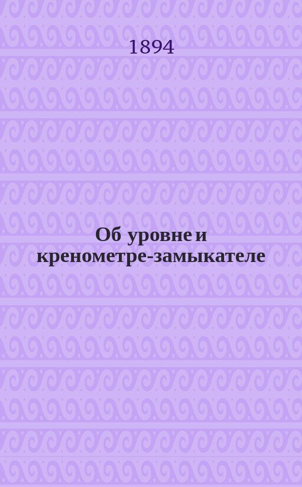 Об уровне и кренометре-замыкателе : Записки по курсу материальной части морской артиллерии : 1893-1894 г. Арт. офицер. клас