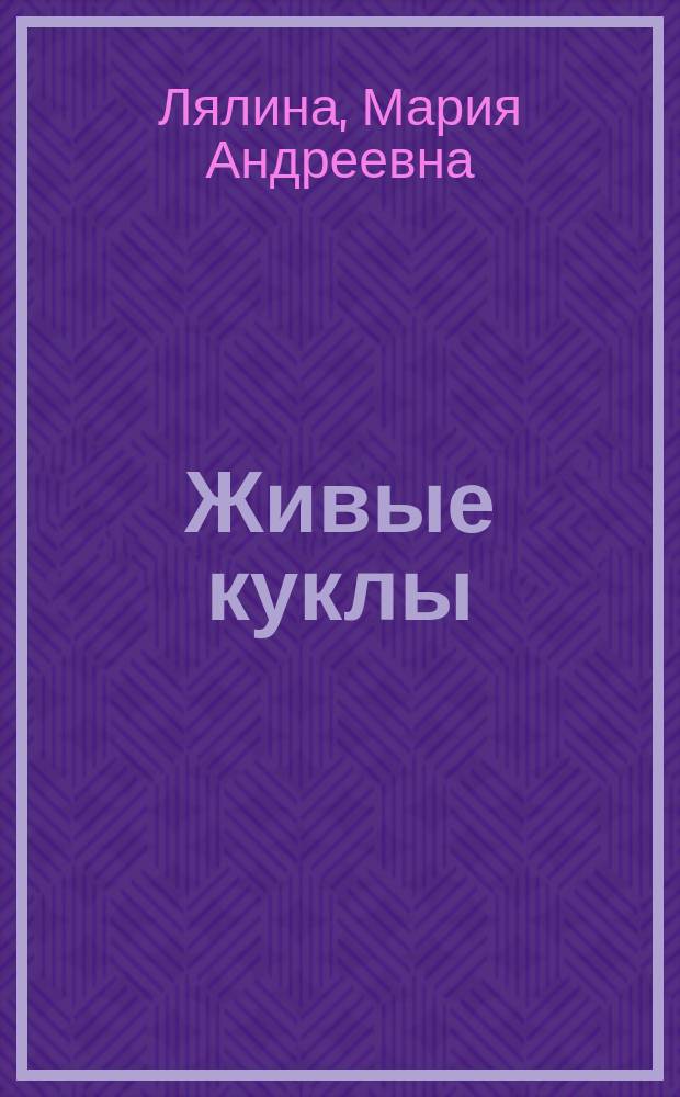 Живые куклы : Комедия-фарс в 1-м д. для шк. театра : С танцами и пением
