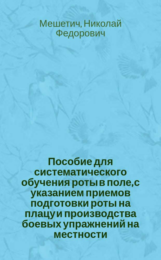Пособие для систематического обучения роты в поле, с указанием приемов подготовки роты на плацу и производства боевых упражнений на местности, при малокалиберном оружии с бездымным порохом