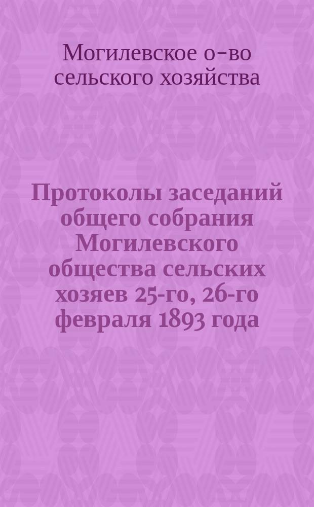 Протоколы заседаний общего собрания Могилевского общества сельских хозяев 25-го, 26-го февраля 1893 года