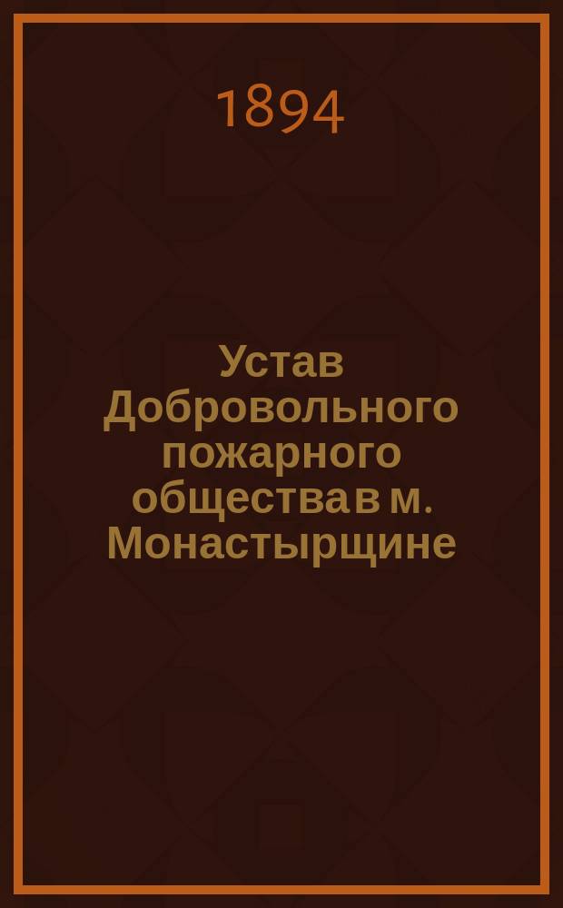 Устав Добровольного пожарного общества в м. Монастырщине : Утв. 9 июня 1893 г.