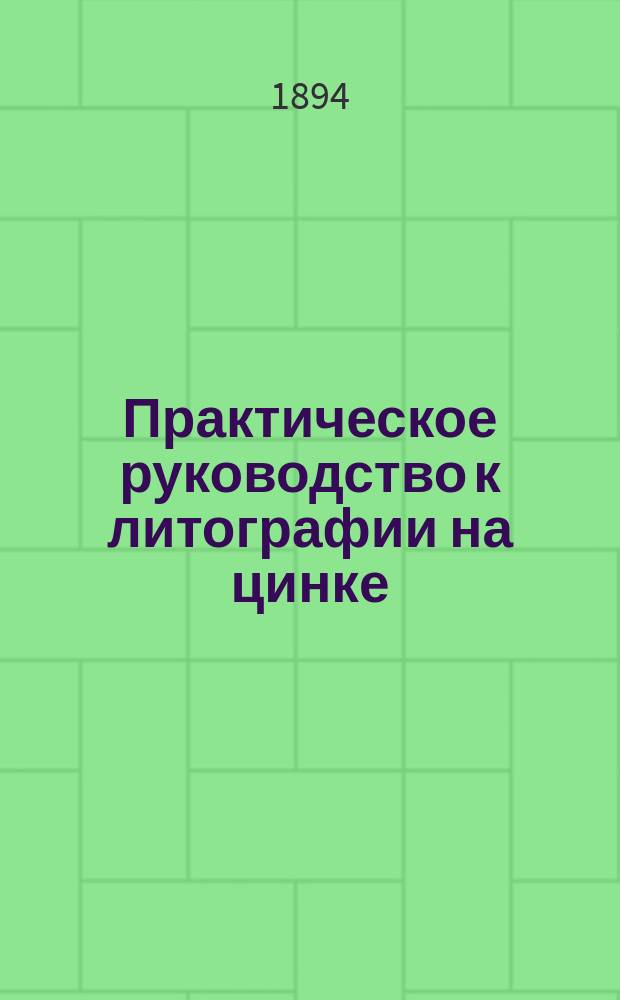 Практическое руководство к литографии на цинке : (Пер. с фр. 3-го изд.)