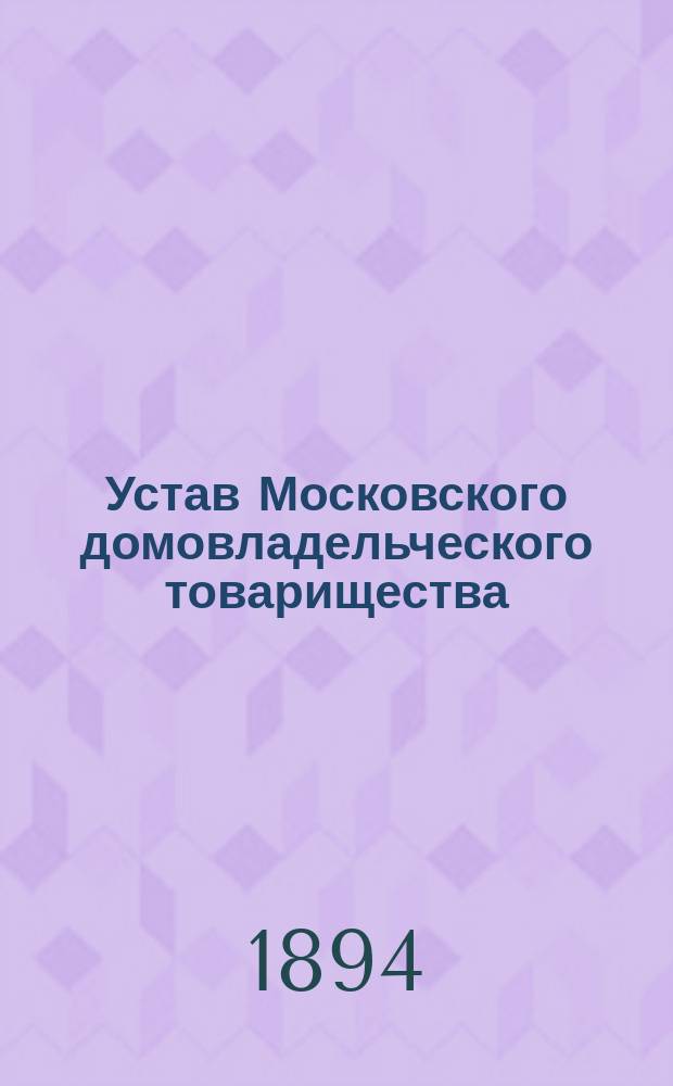 Устав Московского домовладельческого товарищества : Утв. 14 дек. 1890 г.