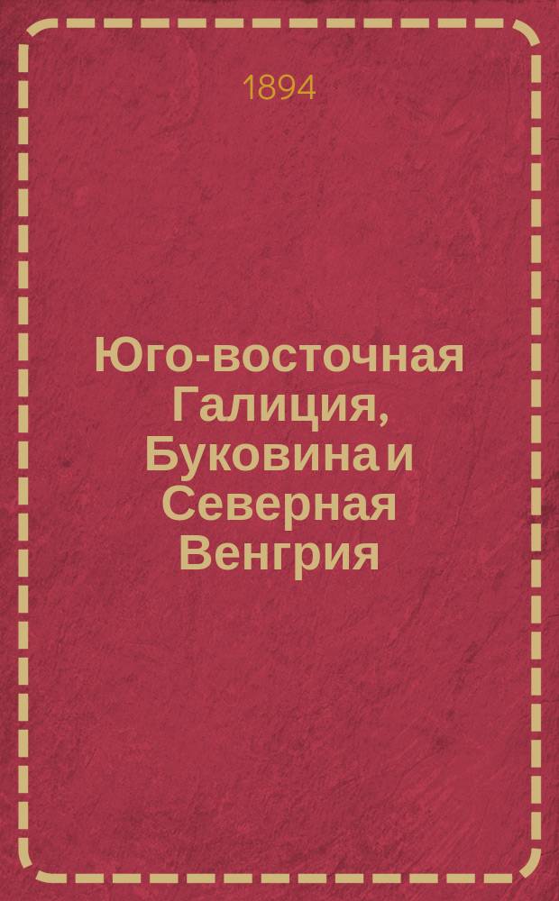 Юго-восточная Галиция, Буковина и Северная Венгрия : Сведения воен.-геогр. и стат