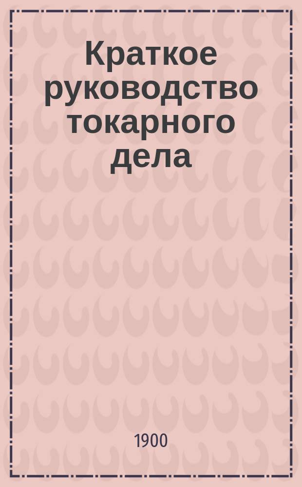 Краткое руководство токарного дела (по дереву), составленное для лиц, начинающих работать