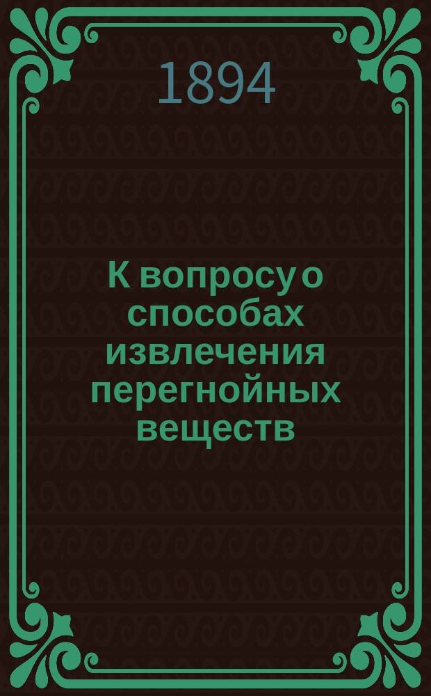 К вопросу о способах извлечения перегнойных веществ : Предвар. сообщ. из Хим. лаб. Петров. акад. Г.Ф. Нефедова : Доложено в заседании Почв. комис. 20 февр. 1894 г