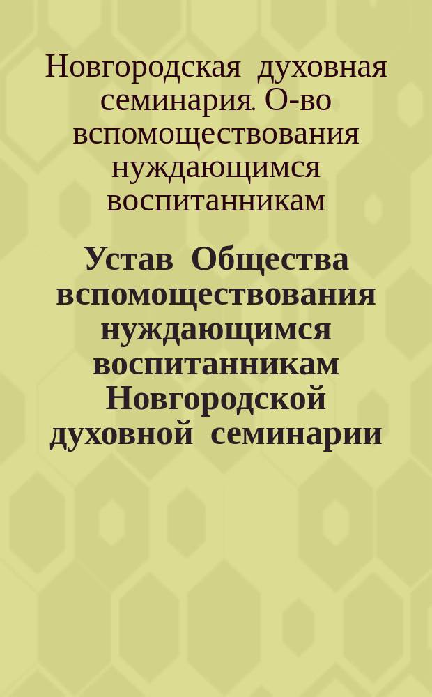 Устав Общества вспомоществования нуждающимся воспитанникам Новгородской духовной семинарии : Утв. 15 апр. 1894 г.