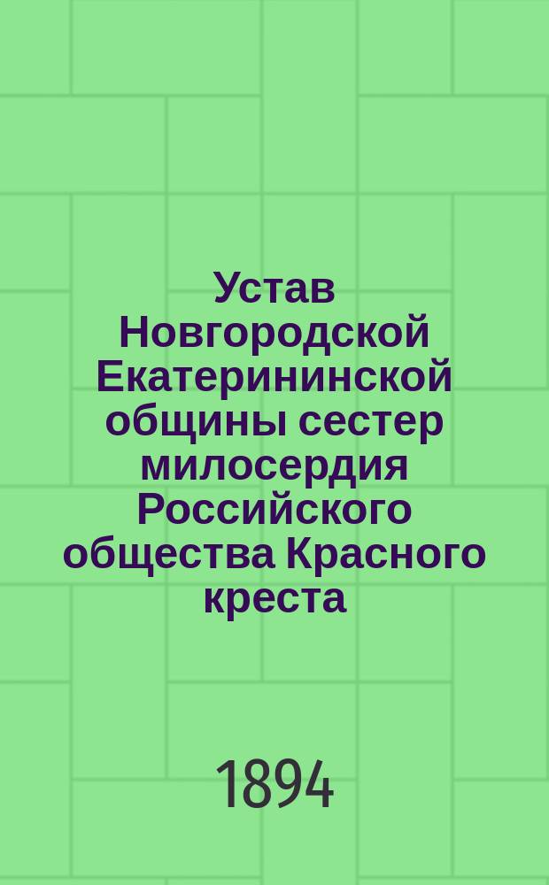 Устав Новгородской Екатерининской общины сестер милосердия Российского общества Красного креста : (Утв. ... 24/IX 1894 г.)