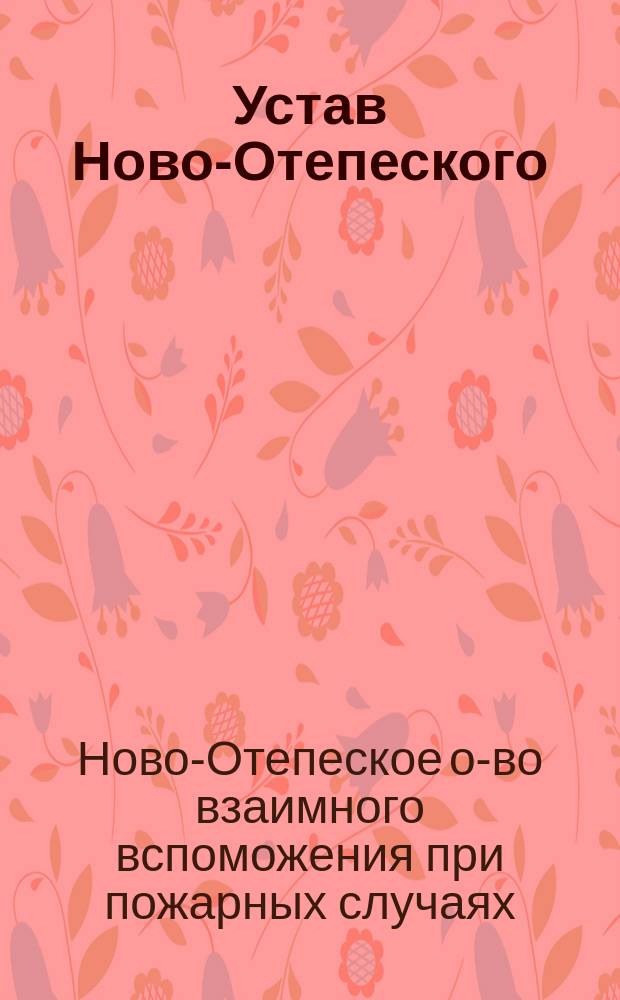 Устав Ново-Отепеского (Лифляндской губернии) общества взаимного вспоможения при пожарных случаях : Утв. 13 марта 1893 г.