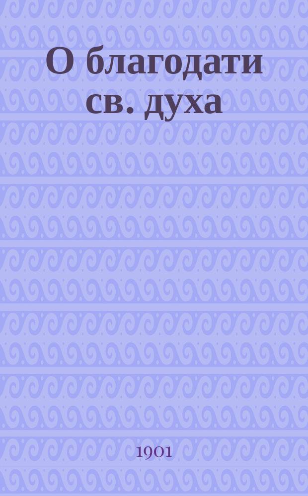О благодати св. духа : По руководству о. Иоанна Кронштадтского