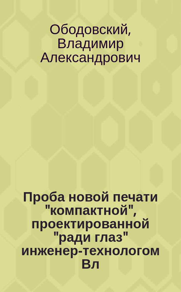 Проба новой печати "компактной", проектированной "ради глаз" инженер-технологом Вл. Ободовским