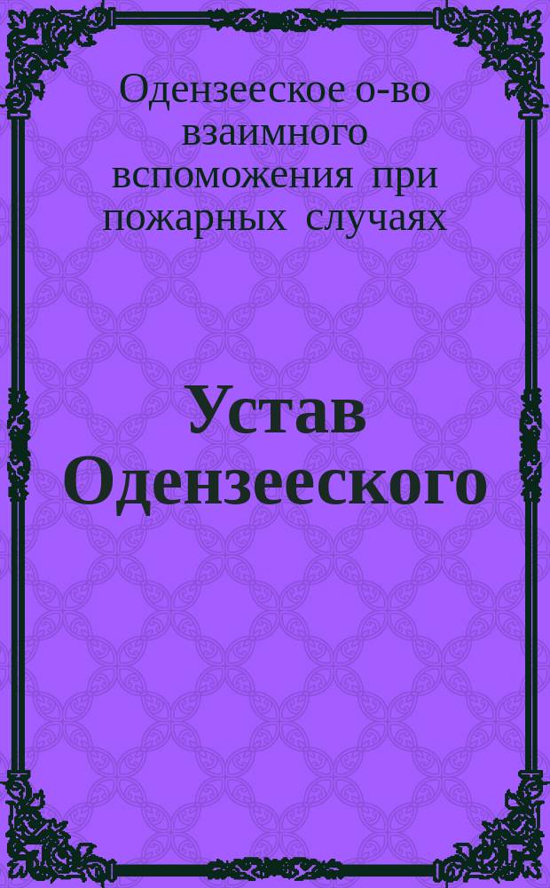 Устав Одензееского (Лифляндской губернии) общества взаимного вспоможения при пожарных случаях: Утв. 16 апр. 1882 г.; Инструкция Одензееского общества...: Утв. 31 янв. 1890 г.